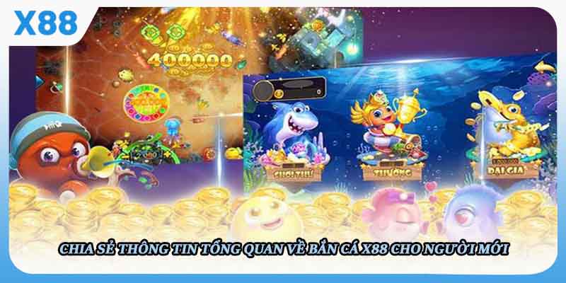 Chia sẻ thông tin tổng quan về Bắn Cá X88 cho người mới