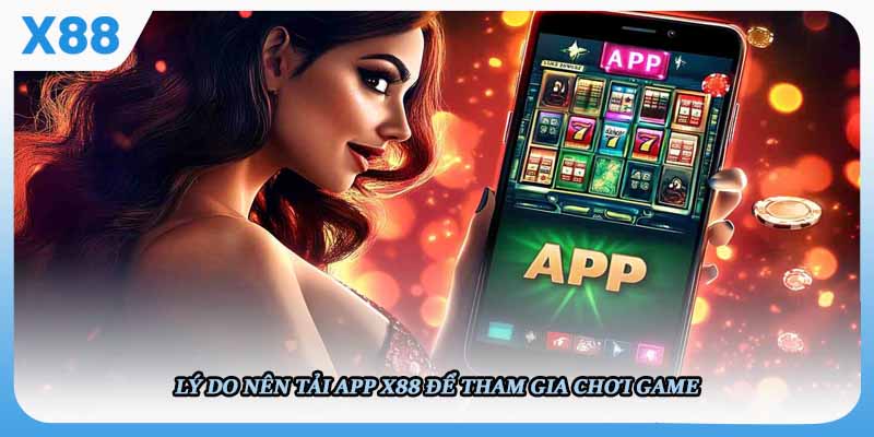 Lý do nên tải app X88 để tham gia chơi game